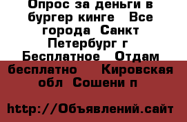 Опрос за деньги в бургер кинге - Все города, Санкт-Петербург г. Бесплатное » Отдам бесплатно   . Кировская обл.,Сошени п.
